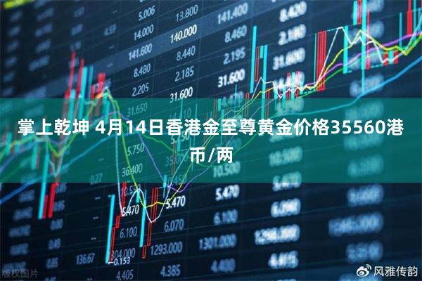 掌上乾坤 4月14日香港金至尊黄金价格35560港币/两