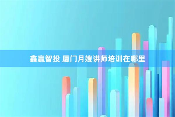 鑫赢智投 厦门月嫂讲师培训在哪里