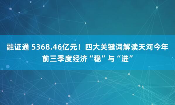 融证通 5368.46亿元！四大关键词解读天河今年前三季度经济“稳”与“进”