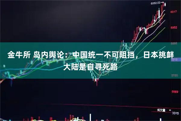 金牛所 岛内舆论：中国统一不可阻挡，日本挑衅大陆是自寻死路