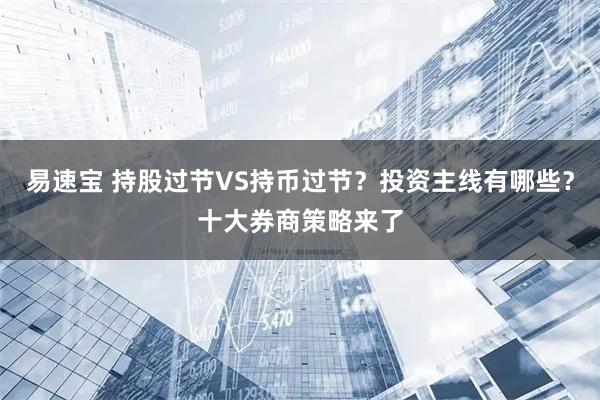 易速宝 持股过节VS持币过节？投资主线有哪些？十大券商策略来了