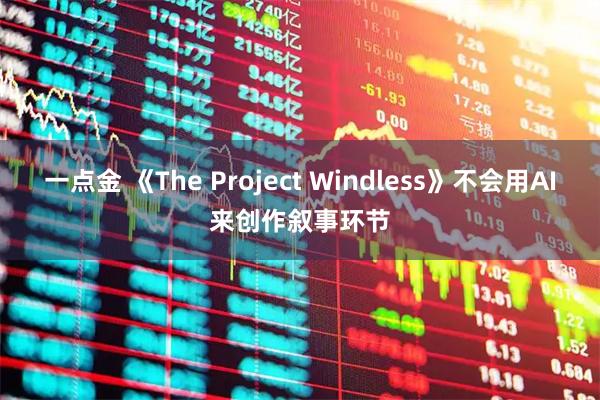 一点金 《The Project Windless》不会用AI来创作叙事环节