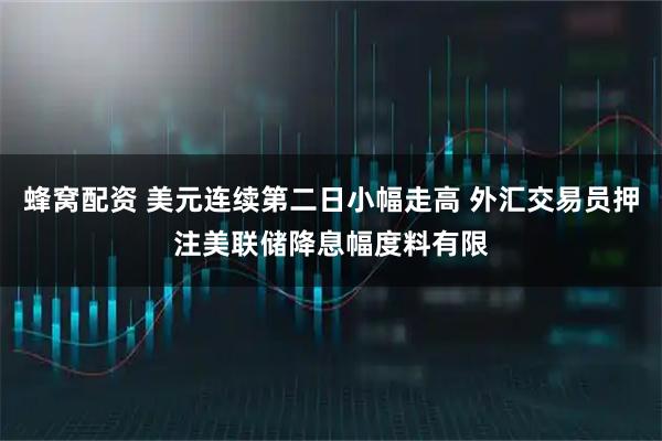 蜂窝配资 美元连续第二日小幅走高 外汇交易员押注美联储降息幅度料有限