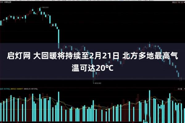 启灯网 大回暖将持续至2月21日 北方多地最高气温可达20℃