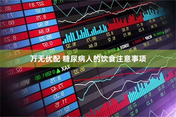 万无优配 糖尿病人的饮食注意事项