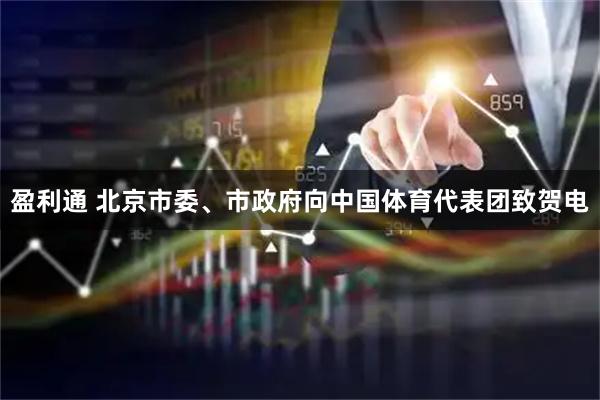 盈利通 北京市委、市政府向中国体育代表团致贺电