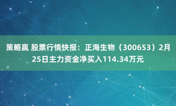 策略赢 股票行情快报：正海生物（300653）2月25日主力资金净买入114.34万元