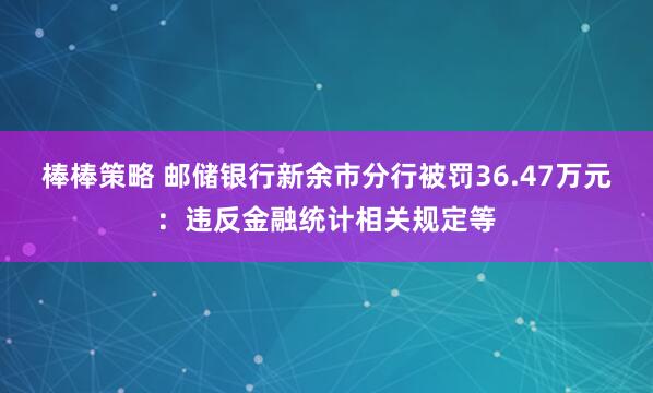 棒棒策略 邮储银行新余市分行被罚36.47万元：违反金融统计相关规定等