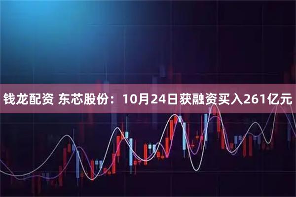 钱龙配资 东芯股份：10月24日获融资买入261亿元